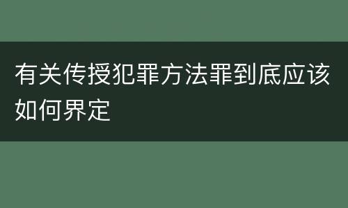 有关传授犯罪方法罪到底应该如何界定