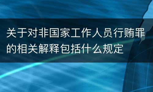 关于对非国家工作人员行贿罪的相关解释包括什么规定