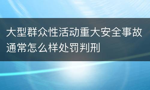 大型群众性活动重大安全事故通常怎么样处罚判刑