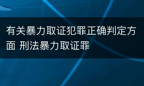 有关暴力取证犯罪正确判定方面 刑法暴力取证罪