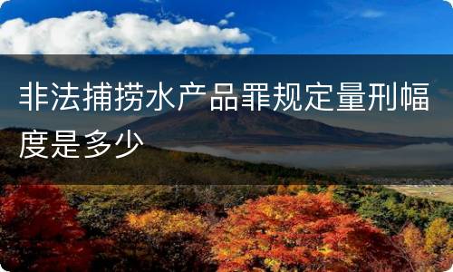 非法捕捞水产品罪规定量刑幅度是多少