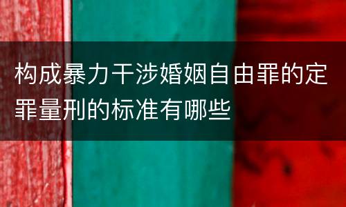 构成暴力干涉婚姻自由罪的定罪量刑的标准有哪些
