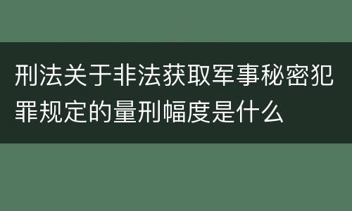 刑法关于非法获取军事秘密犯罪规定的量刑幅度是什么