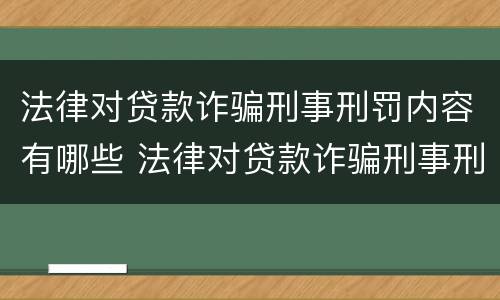 法律对贷款诈骗刑事刑罚内容有哪些 法律对贷款诈骗刑事刑罚内容有哪些要求