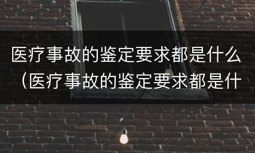 医疗事故的鉴定要求都是什么（医疗事故的鉴定要求都是什么内容）