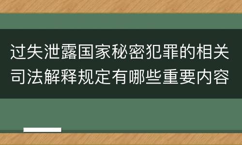 过失泄露国家秘密犯罪的相关司法解释规定有哪些重要内容
