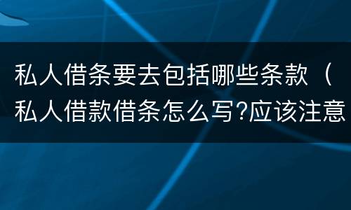 私人借条要去包括哪些条款（私人借款借条怎么写?应该注意些什么）