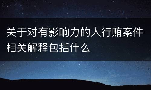 关于对有影响力的人行贿案件相关解释包括什么