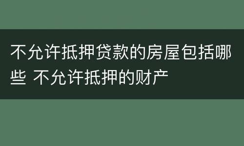 不允许抵押贷款的房屋包括哪些 不允许抵押的财产