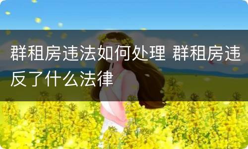 群租房违法如何处理 群租房违反了什么法律