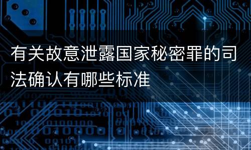 有关故意泄露国家秘密罪的司法确认有哪些标准