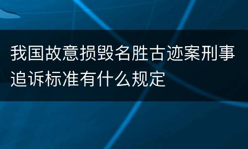 我国故意损毁名胜古迹案刑事追诉标准有什么规定