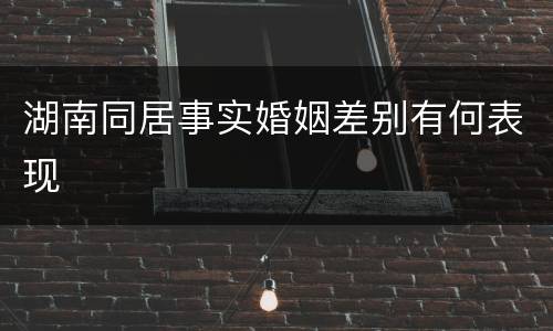 湖南同居事实婚姻差别有何表现