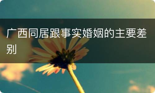 广西同居跟事实婚姻的主要差别