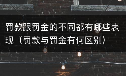 罚款跟罚金的不同都有哪些表现（罚款与罚金有何区别）