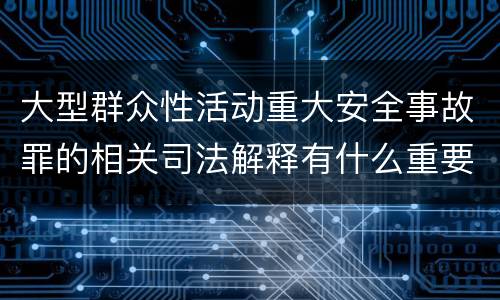 大型群众性活动重大安全事故罪的相关司法解释有什么重要规定