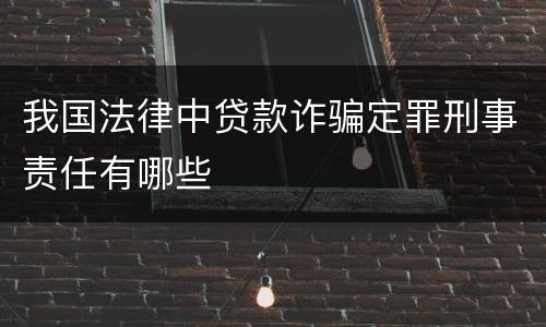 我国法律中贷款诈骗定罪刑事责任有哪些