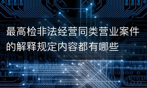 最高检非法经营同类营业案件的解释规定内容都有哪些