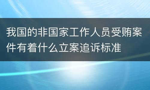 我国的非国家工作人员受贿案件有着什么立案追诉标准