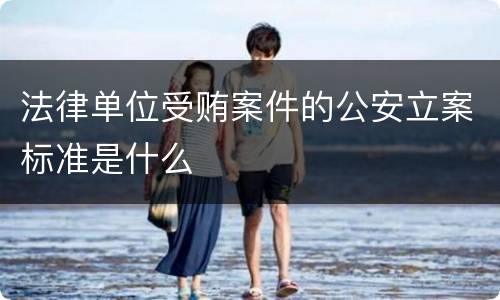 法律单位受贿案件的公安立案标准是什么