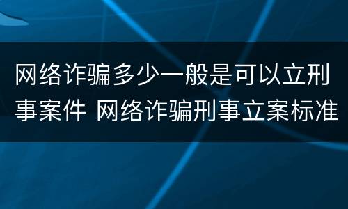 网络诈骗多少一般是可以立刑事案件 网络诈骗刑事立案标准是多少