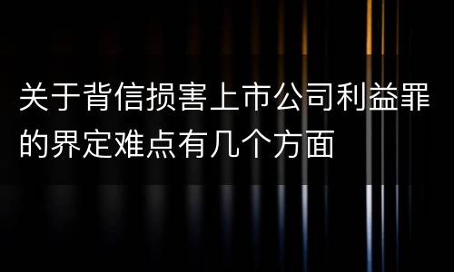 关于背信损害上市公司利益罪的界定难点有几个方面