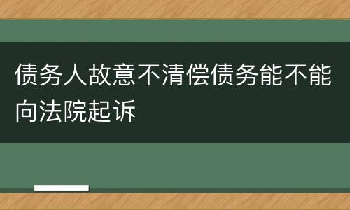 债务人故意不清偿债务能不能向法院起诉