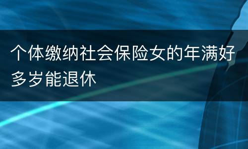 个体缴纳社会保险女的年满好多岁能退休