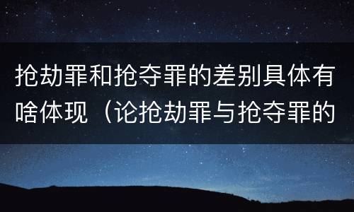 抢劫罪和抢夺罪的差别具体有啥体现（论抢劫罪与抢夺罪的区别）