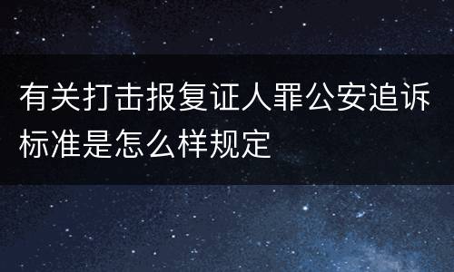 有关打击报复证人罪公安追诉标准是怎么样规定