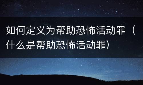 如何定义为帮助恐怖活动罪（什么是帮助恐怖活动罪）