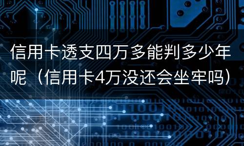 信用卡透支四万多能判多少年呢（信用卡4万没还会坐牢吗）