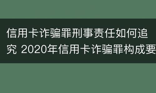 信用卡诈骗罪刑事责任如何追究 2020年信用卡诈骗罪构成要件