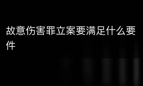 故意伤害罪立案要满足什么要件