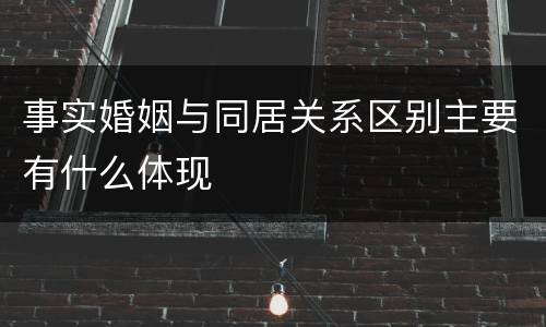 事实婚姻与同居关系区别主要有什么体现