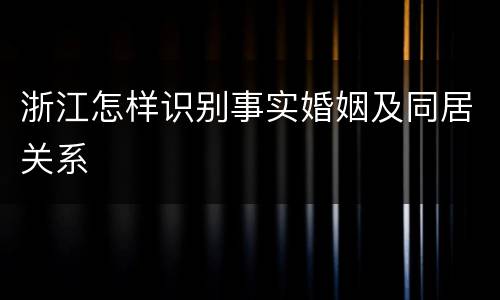 浙江怎样识别事实婚姻及同居关系