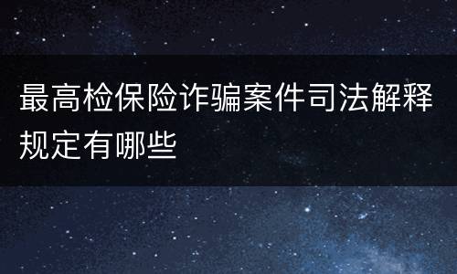 最高检保险诈骗案件司法解释规定有哪些