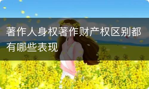 著作人身权著作财产权区别都有哪些表现
