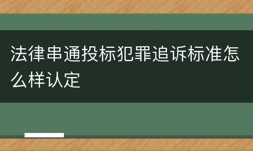 法律串通投标犯罪追诉标准怎么样认定