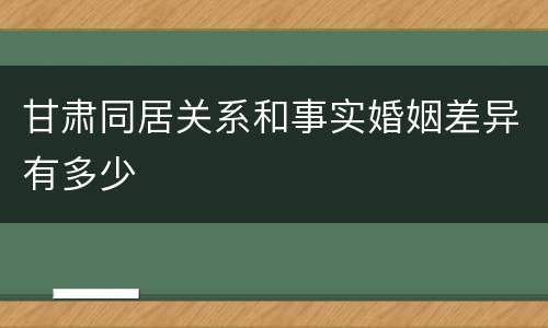 甘肃同居关系和事实婚姻差异有多少