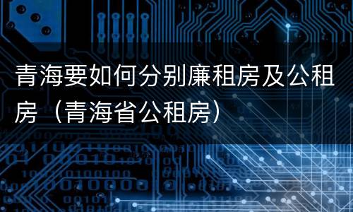 青海要如何分别廉租房及公租房（青海省公租房）