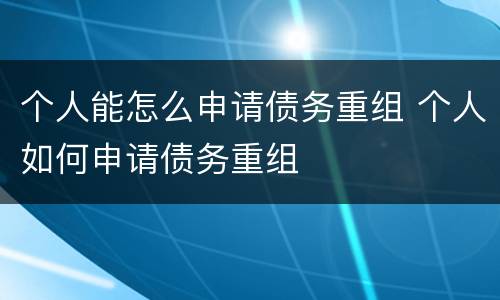 个人能怎么申请债务重组 个人如何申请债务重组