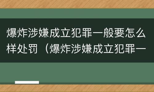 爆炸涉嫌成立犯罪一般要怎么样处罚（爆炸涉嫌成立犯罪一般要怎么样处罚呢）