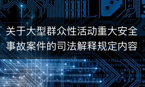 关于大型群众性活动重大安全事故案件的司法解释规定内容有哪些