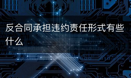 反合同承担违约责任形式有些什么