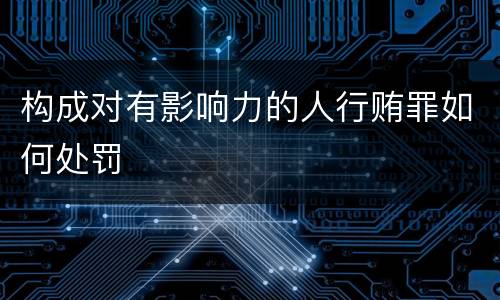 构成对有影响力的人行贿罪如何处罚