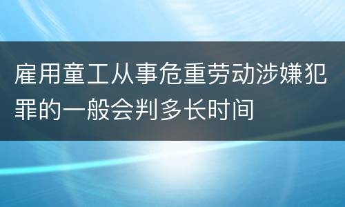 雇用童工从事危重劳动涉嫌犯罪的一般会判多长时间
