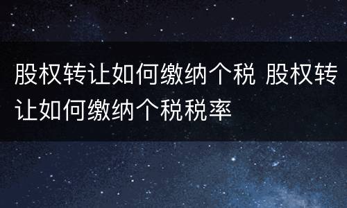 股权转让如何缴纳个税 股权转让如何缴纳个税税率