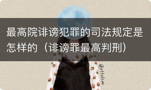最高院诽谤犯罪的司法规定是怎样的（诽谤罪最高判刑）