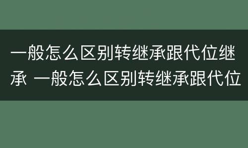 一般怎么区别转继承跟代位继承 一般怎么区别转继承跟代位继承的
